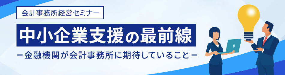 中小企業支援の最前線-金融機関が会計事務所に期待していること-