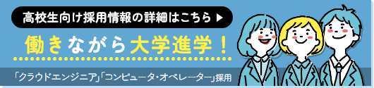 高校生向け採用情報　働きながら大学進学！「クラウドエンジニア」「コンピュータ・オペレーター」採用