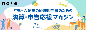 中堅・大企業の経理担当者のための「決算・申告応援マガジン」