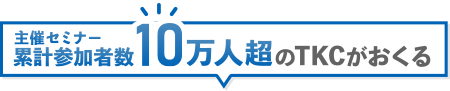 主催セミナー累計参加者数10万人以上のTKCがおくる