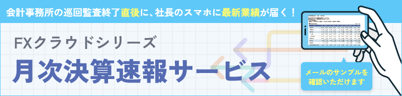 FXクラウドシリーズ 月次決算速報サービスー会計事務所の巡回監査終了直後に、社長のスマホに最新業績が届く！ー