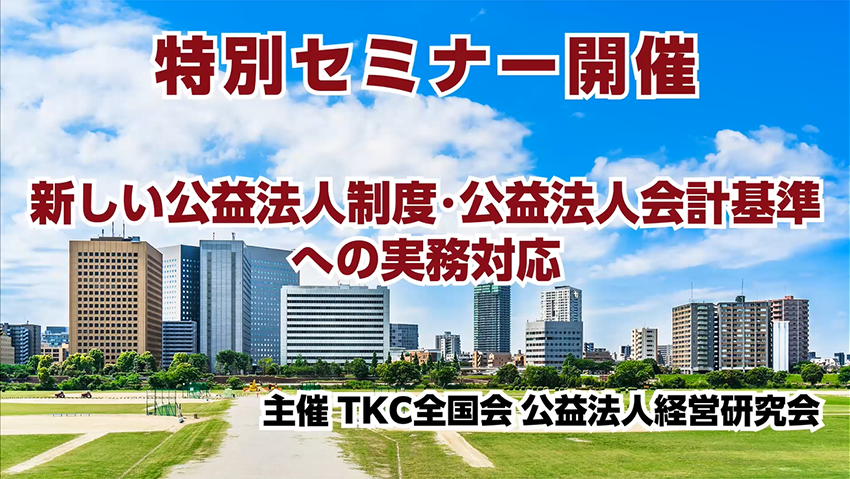 TKC公益研セミナー「新しい公益法人制度・公益法人会計基準への実務対応」告知動画