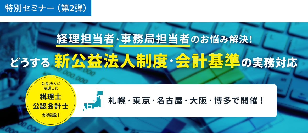 TKC公益研特別セミナー（第2弾）「経理担当者・事務局担当者のお悩み解決！？どうする新公益法人制度・会計基準の実務対応」