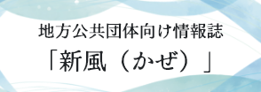 地方公共団体向け情報誌「新風(かぜ)」