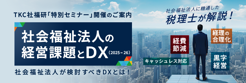 社会福祉法人向け特別セミナー 社会福祉法人の経営課題とDX 2025-26 社会福祉法人業界に精通した税理士が解説!~社会福祉法人が検討すべきDXとは!~