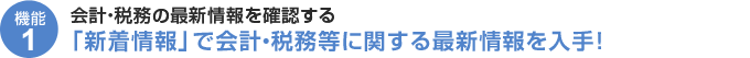 機能1-「新着情報」で会計・税務等に関する最新情報を入手!